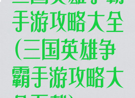 三国英雄争霸手游攻略大全(三国英雄争霸手游攻略大全下载)