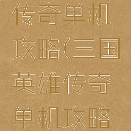 三国英雄传奇单机攻略(三国英雄传奇单机攻略手机版)