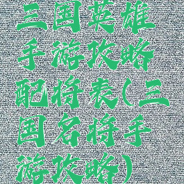 三国英雄手游攻略配将表(三国名将手游攻略)