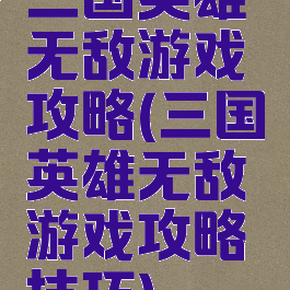 三国英雄无敌游戏攻略(三国英雄无敌游戏攻略技巧)
