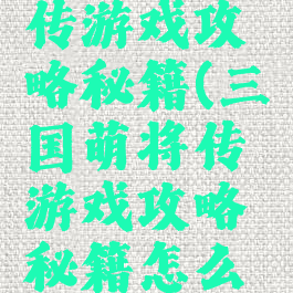 三国萌将传游戏攻略秘籍(三国萌将传游戏攻略秘籍怎么用)