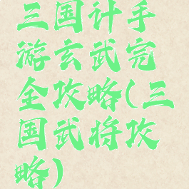 三国计手游玄武完全攻略(三国武将攻略)