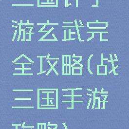 三国计手游玄武完全攻略(战三国手游攻略)