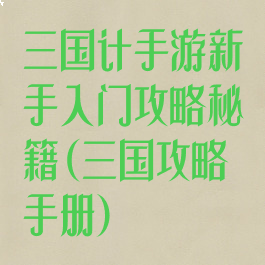 三国计手游新手入门攻略秘籍(三国攻略手册)