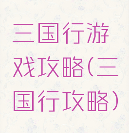 三国行游戏攻略(三国行攻略)