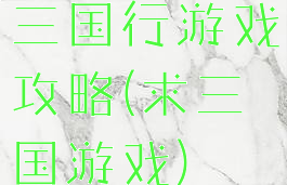 三国行游戏攻略(求三国游戏)