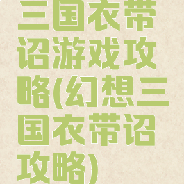三国衣带诏游戏攻略(幻想三国衣带诏攻略)
