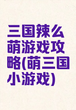 三国辣么萌游戏攻略(萌三国小游戏)