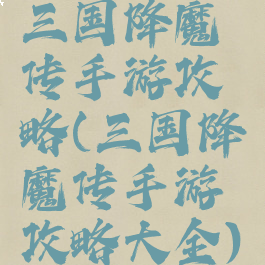 三国降魔传手游攻略(三国降魔传手游攻略大全)