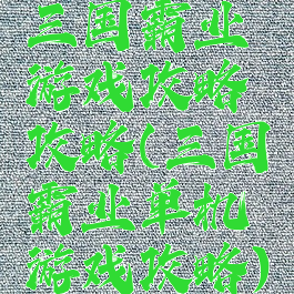 三国霸业游戏攻略攻略(三国霸业单机游戏攻略)