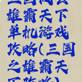 三国风云雄霸天下单机游戏攻略(三国之雄霸天下攻略)