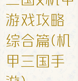 三国x机甲游戏攻略综合篇(机甲三国手游)
