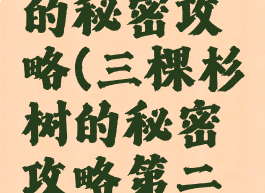 三棵杉树的秘密攻略(三棵杉树的秘密攻略第二章)