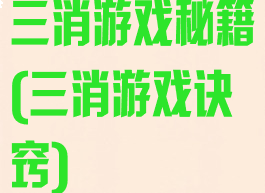 三消游戏秘籍(三消游戏诀窍)