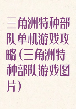 三角洲特种部队单机游戏攻略(三角洲特种部队游戏图片)