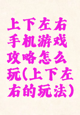 上下左右手机游戏攻略怎么玩(上下左右的玩法)