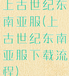 上古世纪东南亚服(上古世纪东南亚服下载流程)