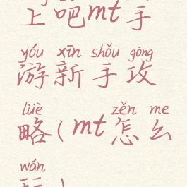 上吧mt手游新手攻略(mt怎么玩)