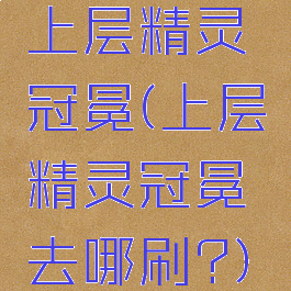 上层精灵冠冕(上层精灵冠冕去哪刷?)