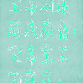 上帝创造游戏秘籍(上帝怎么创造的)