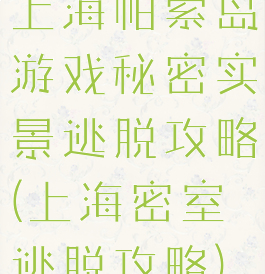 上海帕索岛游戏秘密实景逃脱攻略(上海密室逃脱攻略)