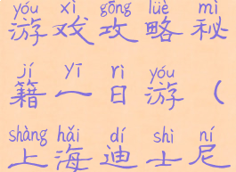 上海迪士尼游戏攻略秘籍一日游(上海迪士尼最新攻略)