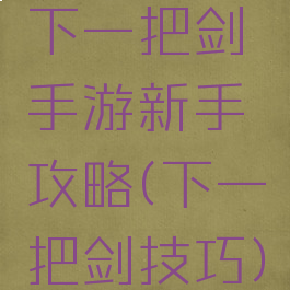 下一把剑手游新手攻略(下一把剑技巧)