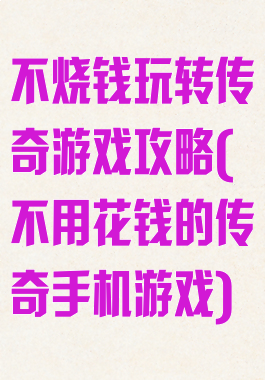 不烧钱玩转传奇游戏攻略(不用花钱的传奇手机游戏)