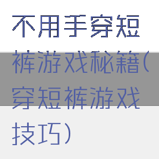 不用手穿短裤游戏秘籍(穿短裤游戏技巧)