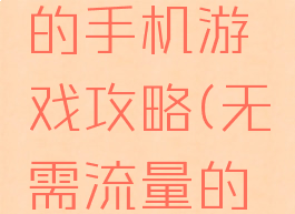 不用流量的手机游戏攻略(无需流量的手游)