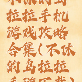 不休的乌拉拉手机游戏攻略合集(不休的乌拉拉手游下载)