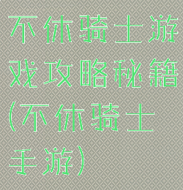 不休骑士游戏攻略秘籍(不休骑士手游)