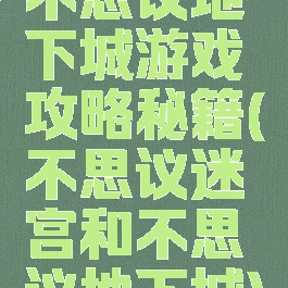 不思议地下城游戏攻略秘籍(不思议迷宫和不思议地下城)