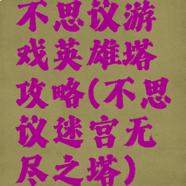 不思议游戏英雄塔攻略(不思议迷宫无尽之塔)