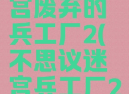 不思议迷宫废弃的兵工厂2(不思议迷宫兵工厂2)