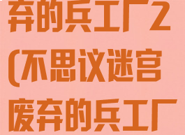 不思议迷宫废弃的兵工厂2(不思议迷宫废弃的兵工厂1)