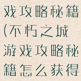 不朽之城游戏攻略秘籍(不朽之城游戏攻略秘籍怎么获得)