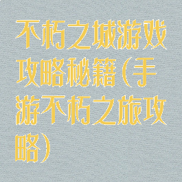 不朽之城游戏攻略秘籍(手游不朽之旅攻略)