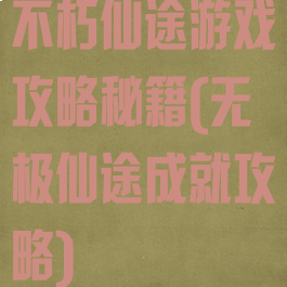 不朽仙途游戏攻略秘籍(无极仙途成就攻略)