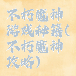 不朽魔神游戏秘籍(不朽魔神攻略)