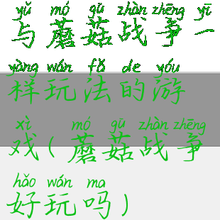 与蘑菇战争一样玩法的游戏(蘑菇战争好玩吗)
