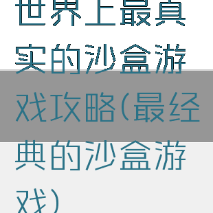 世界上最真实的沙盒游戏攻略(最经典的沙盒游戏)