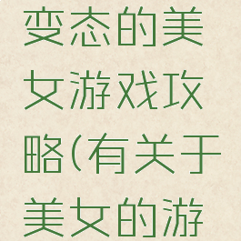 世界上最变态的美女游戏攻略(有关于美女的游戏)