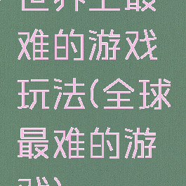 世界上最难的游戏玩法(全球最难的游戏)
