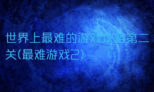 世界上最难的游戏攻略第二关(最难游戏2)