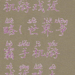 世界争霸手机游戏攻略(世界争霸手机游戏攻略大全)