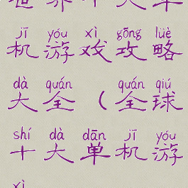 世界十大单机游戏攻略大全(全球十大单机游戏)
