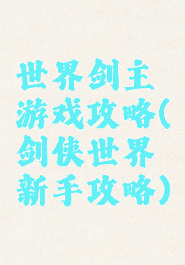 世界剑主游戏攻略(剑侠世界新手攻略)