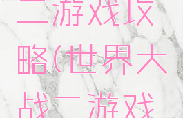 世界大战二游戏攻略(世界大战二游戏攻略)