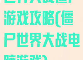 世界大战僵尸游戏攻略(僵尸世界大战电脑游戏)